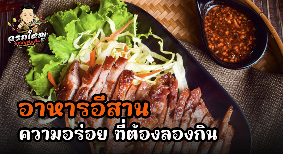 อาหารอีสาน ความอร่อยที่กลมกล่อม กับวัตถุดิบสดใหม่จากธรรมชาติ